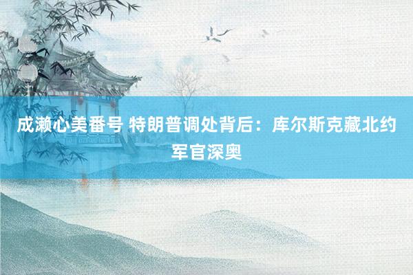 成濑心美番号 特朗普调处背后：库尔斯克藏北约军官深奥
