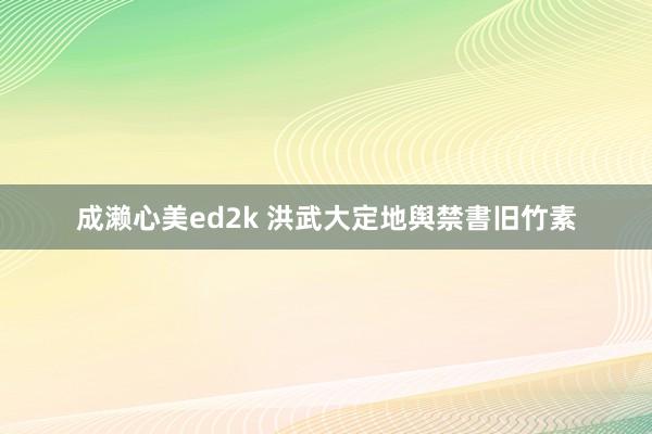 成濑心美ed2k 洪武大定地舆禁書旧竹素