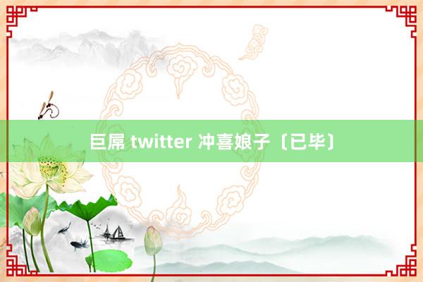 巨屌 twitter 冲喜娘子〔已毕〕