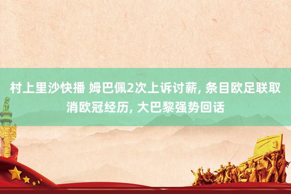 村上里沙快播 姆巴佩2次上诉讨薪， 条目欧足联取消欧冠经历， 大巴黎强势回话