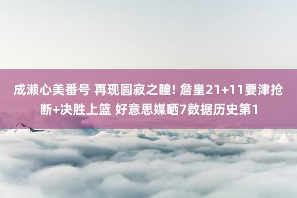 成濑心美番号 再现圆寂之瞳! 詹皇21+11要津抢断+决胜上篮 好意思媒晒7数据历史第1