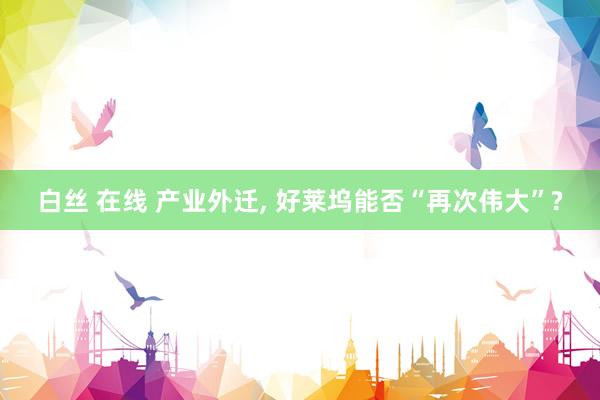 白丝 在线 产业外迁， 好莱坞能否“再次伟大”?