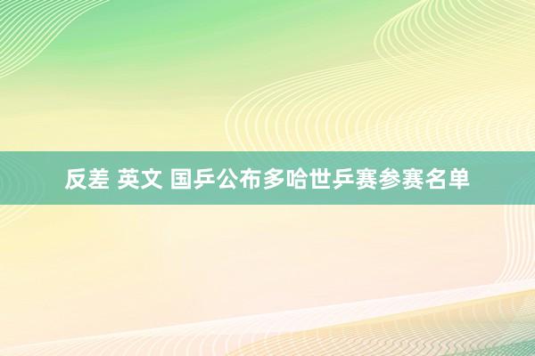 反差 英文 国乒公布多哈世乒赛参赛名单