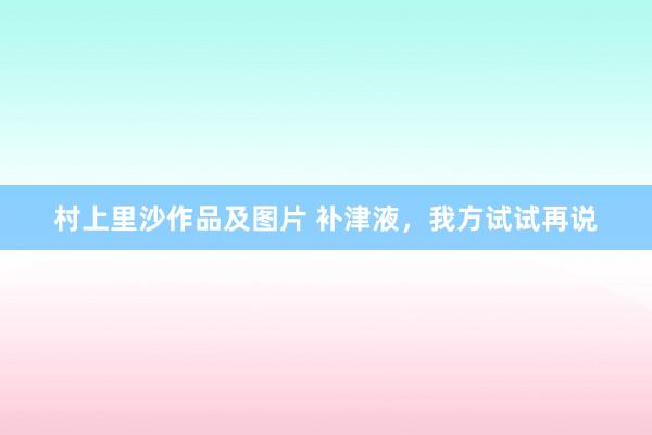 村上里沙作品及图片 补津液，<a href=