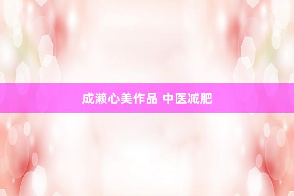 成濑心美作品 中医减肥