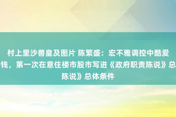 村上里沙兽皇及图片 陈繁盛：宏不雅调控中酷爱钞票价钱，第一次在意住楼市股市写进《政府职责陈说》总体条件